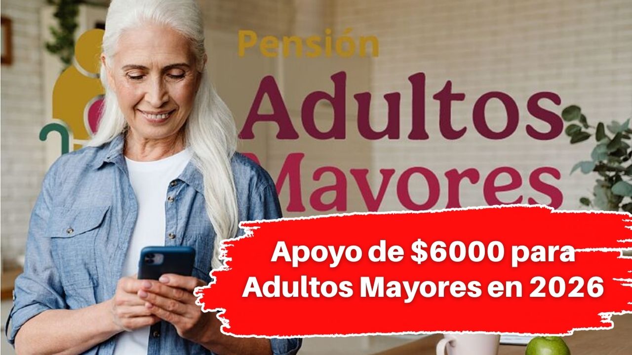 Apoyo de $6000 para Adultos Mayores en 2026: Registro y Cómo Cobrarlo